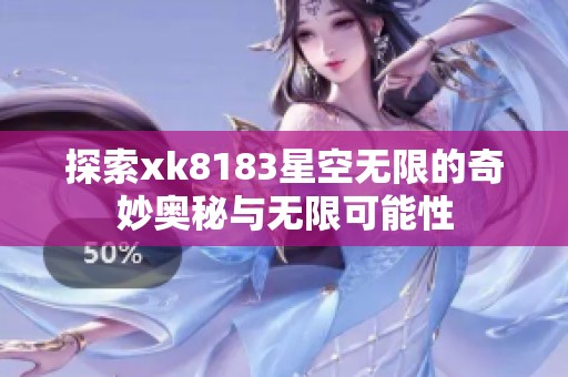 探索xk8183星空无限的奇妙奥秘与无限可能性