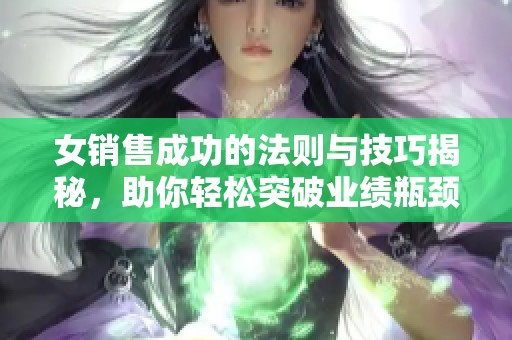 女销售成功的法则与技巧揭秘，助你轻松突破业绩瓶颈