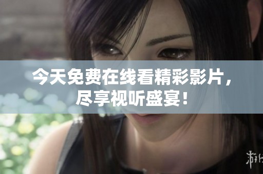 今天免费在线看精彩影片，尽享视听盛宴！