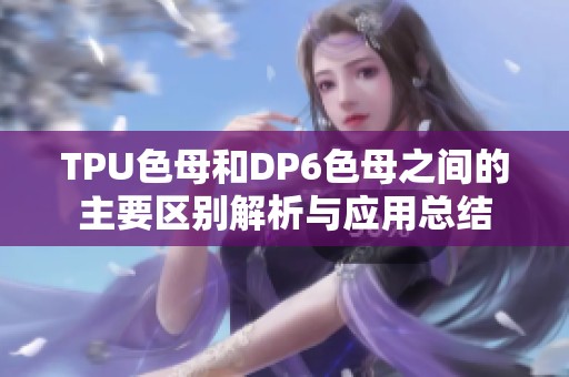 TPU色母和DP6色母之间的主要区别解析与应用总结