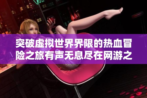 突破虚拟世界界限的热血冒险之旅有声无息尽在网游之横行天下
