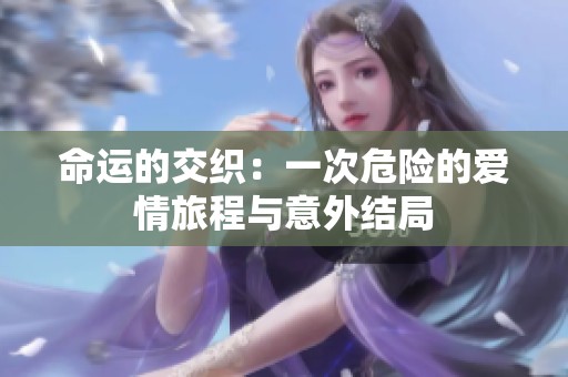 命运的交织：一次危险的爱情旅程与意外结局