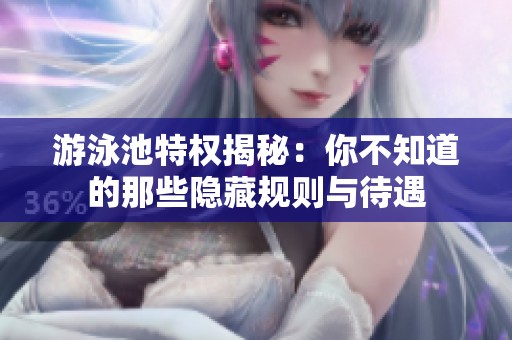 游泳池特权揭秘：你不知道的那些隐藏规则与待遇