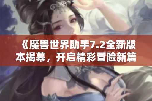 《魔兽世界助手7.2全新版本揭幕，开启精彩冒险新篇章》
