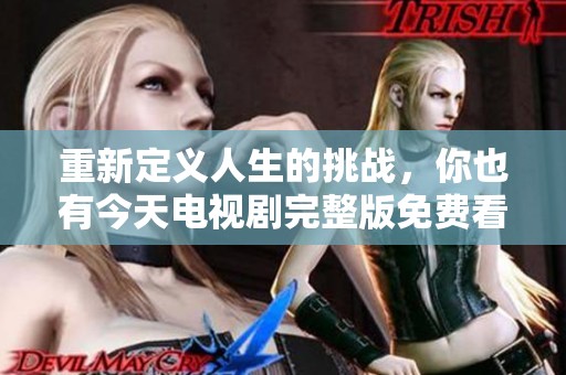 重新定义人生的挑战，你也有今天电视剧完整版免费看