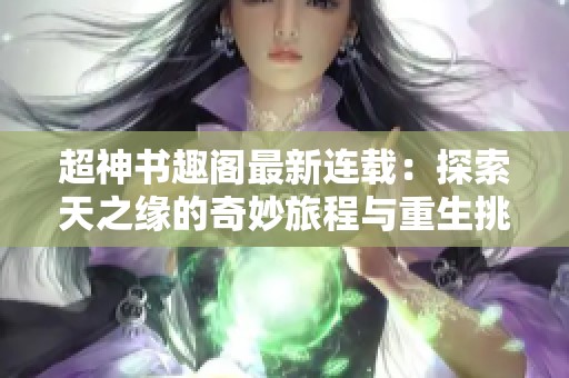 超神书趣阁最新连载：探索天之缘的奇妙旅程与重生挑战