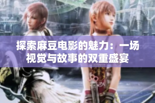 探索麻豆电影的魅力：一场视觉与故事的双重盛宴