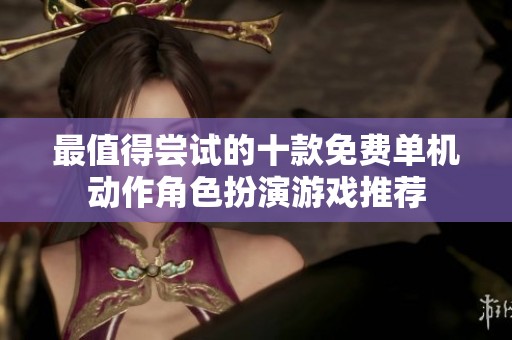 最值得尝试的十款免费单机动作角色扮演游戏推荐