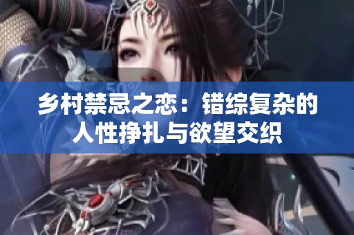 乡村禁忌之恋：错综复杂的人性挣扎与欲望交织
