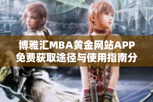 博雅汇MBA黄金网站APP免费获取途径与使用指南分享