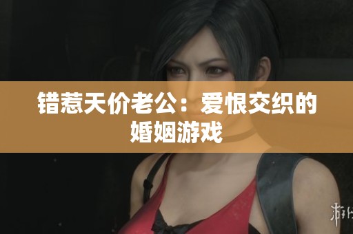 错惹天价老公：爱恨交织的婚姻游戏