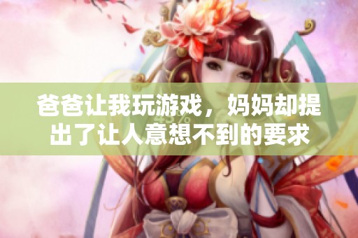 爸爸让我玩游戏，妈妈却提出了让人意想不到的要求