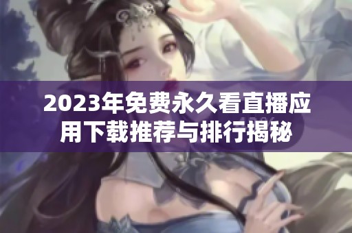 2023年免费永久看直播应用下载推荐与排行揭秘