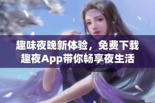 趣味夜晚新体验，免费下载趣夜App带你畅享夜生活
