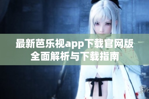 最新芭乐视app下载官网版全面解析与下载指南