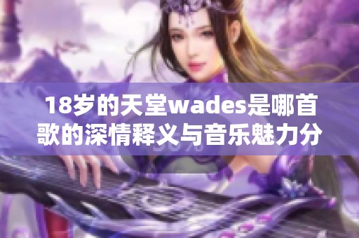 18岁的天堂wades是哪首歌的深情释义与音乐魅力分析