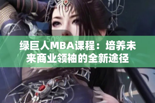 绿巨人MBA课程：培养未来商业领袖的全新途径