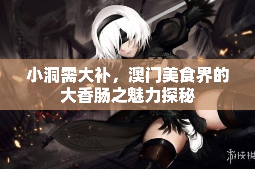 小洞需大补，澳门美食界的大香肠之魅力探秘