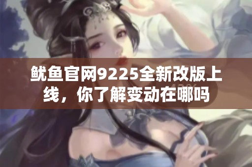 鱿鱼官网9225全新改版上线，你了解变动在哪吗
