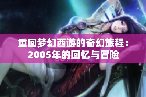 重回梦幻西游的奇幻旅程：2005年的回忆与冒险