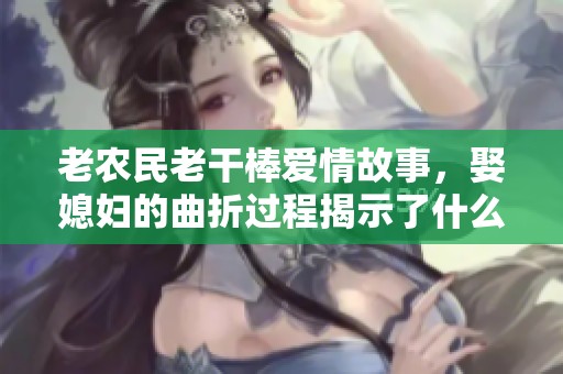 老农民老干棒爱情故事，娶媳妇的曲折过程揭示了什么真理