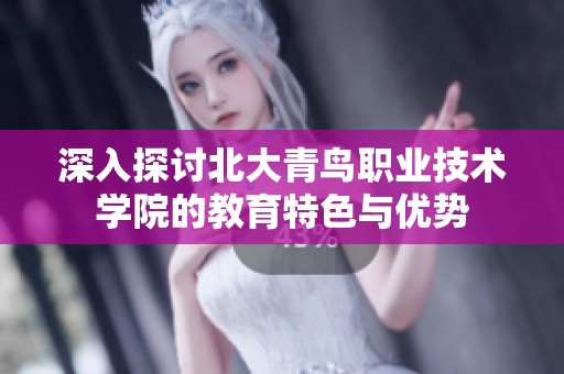 深入探讨北大青鸟职业技术学院的教育特色与优势