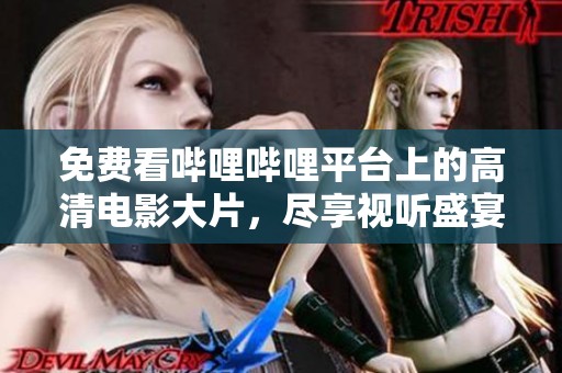 免费看哔哩哔哩平台上的高清电影大片，尽享视听盛宴
