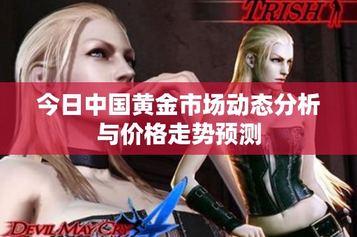 今日中国黄金市场动态分析与价格走势预测