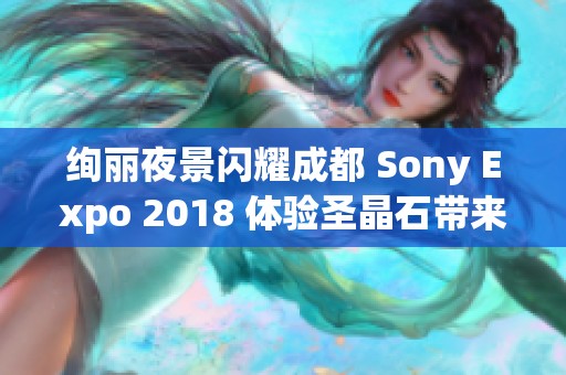 绚丽夜景闪耀成都 Sony Expo 2018 体验圣晶石带来的梦幻之旅