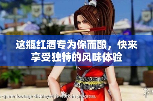 这瓶红酒专为你而酿，快来享受独特的风味体验