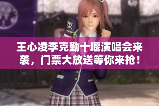 王心凌李克勤十堰演唱会来袭，门票大放送等你来抢！