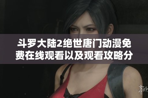 斗罗大陆2绝世唐门动漫免费在线观看以及观看攻略分享