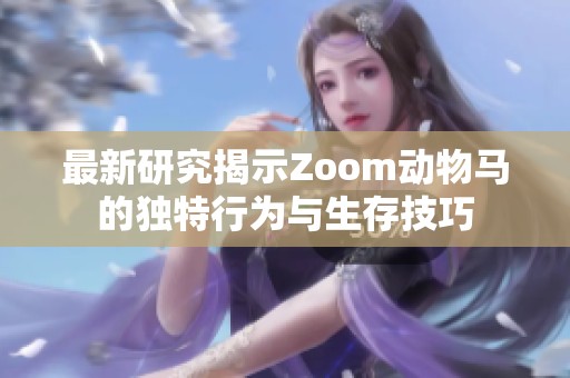 最新研究揭示Zoom动物马的独特行为与生存技巧