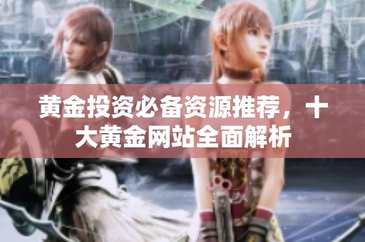 黄金投资必备资源推荐，十大黄金网站全面解析