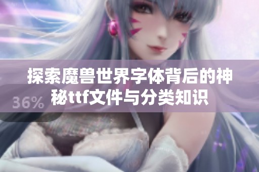 探索魔兽世界字体背后的神秘ttf文件与分类知识