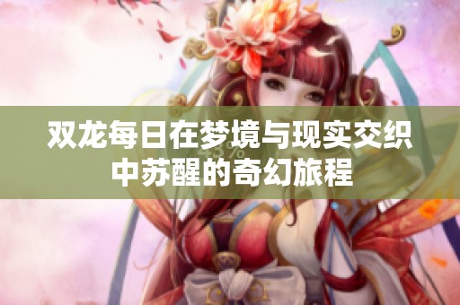 双龙每日在梦境与现实交织中苏醒的奇幻旅程