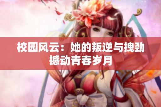 校园风云：她的叛逆与拽劲撼动青春岁月