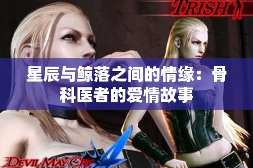星辰与鲸落之间的情缘：骨科医者的爱情故事