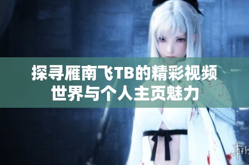 探寻雁南飞TB的精彩视频世界与个人主页魅力