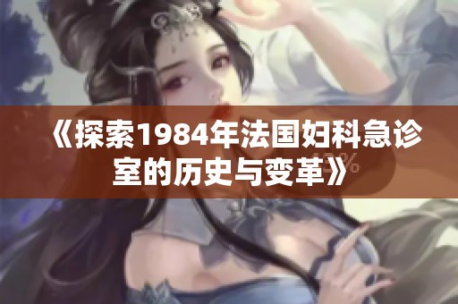 《探索1984年法国妇科急诊室的历史与变革》
