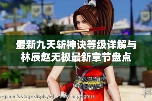 最新九天斩神诀等级详解与林辰赵无极最新章节盘点