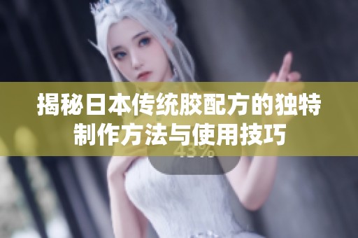 揭秘日本传统胶配方的独特制作方法与使用技巧