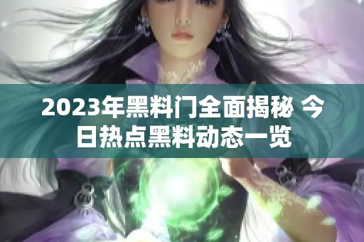 2023年黑料门全面揭秘 今日热点黑料动态一览