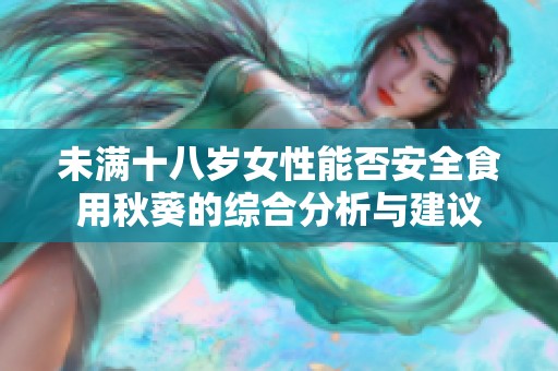 未满十八岁女性能否安全食用秋葵的综合分析与建议