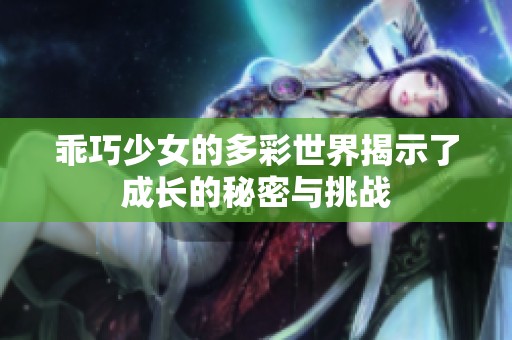 乖巧少女的多彩世界揭示了成长的秘密与挑战