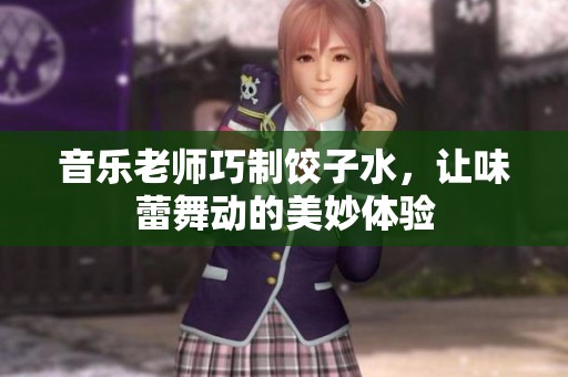 音乐老师巧制饺子水，让味蕾舞动的美妙体验