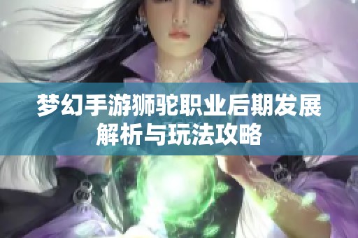 梦幻手游狮驼职业后期发展解析与玩法攻略