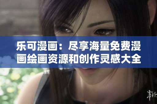 乐可漫画：尽享海量免费漫画绘画资源和创作灵感大全