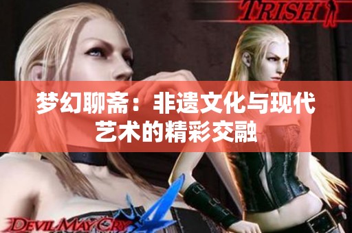 梦幻聊斋：非遗文化与现代艺术的精彩交融