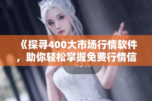 《探寻400大市场行情软件，助你轻松掌握免费行情信息》